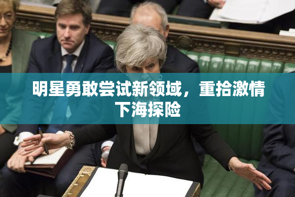 明星勇敢尝试新领域，重拾激情下海探险