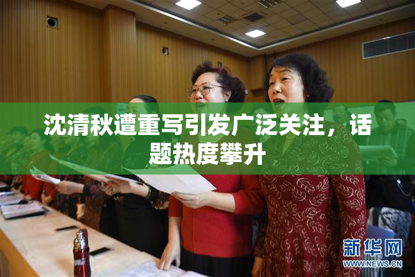 沈清秋遭重写引发广泛关注，话题热度攀升