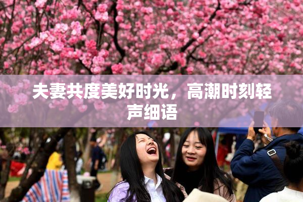 夫妻共度美好时光，高潮时刻轻声细语