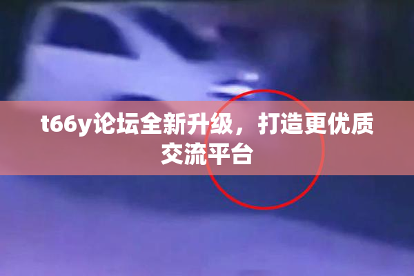 t66y论坛全新升级，打造更优质交流平台