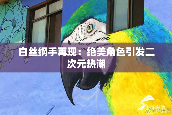 白丝纲手再现：绝美角色引发二次元热潮