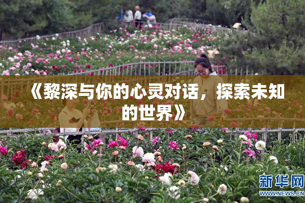 《黎深与你的心灵对话，探索未知的世界》