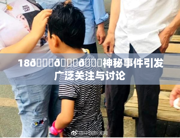 18🔞🍆🍑神秘事件引发广泛关注与讨论
