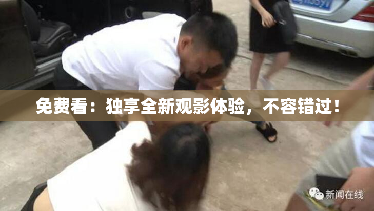 免费看：独享全新观影体验，不容错过！