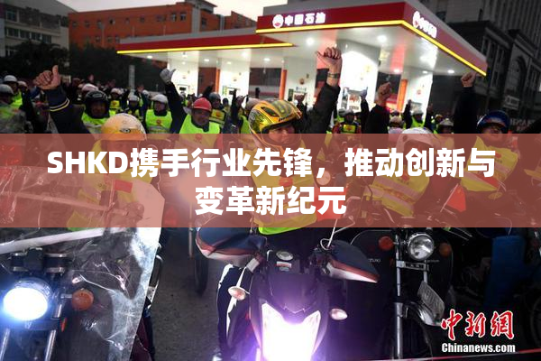 SHKD携手行业先锋，推动创新与变革新纪元