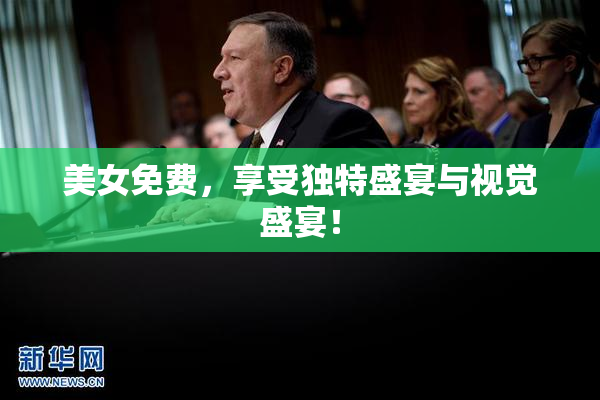 美女免费，享受独特盛宴与视觉盛宴！