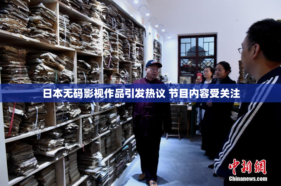 日本无码影视作品引发热议 节目内容受关注