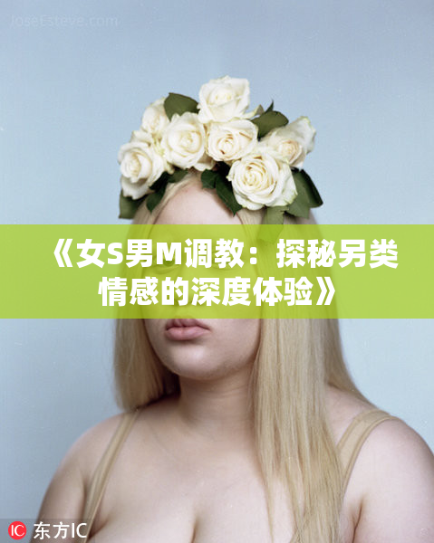 《女S男M调教：探秘另类情感的深度体验》