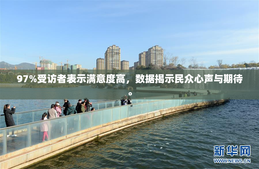 97%受访者表示满意度高，数据揭示民众心声与期待。