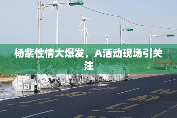 杨紫性情大爆发，A活动现场引关注