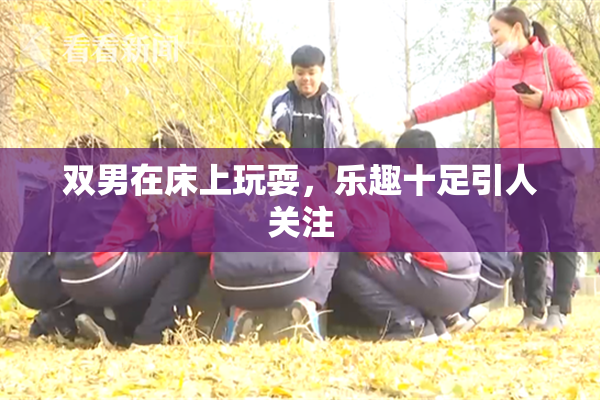 双男在床上玩耍，乐趣十足引人关注