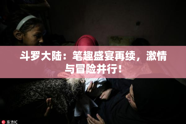 斗罗大陆：笔趣盛宴再续，激情与冒险并行！