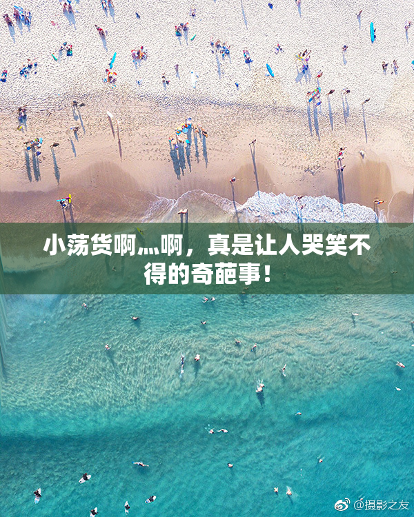小荡货啊灬啊，真是让人哭笑不得的奇葩事！