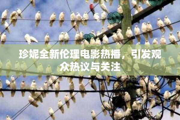 珍妮全新伦理电影热播，引发观众热议与关注