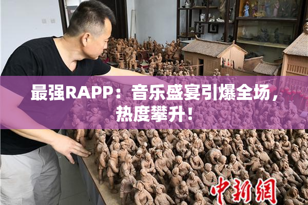 最强RAPP：音乐盛宴引爆全场，热度攀升！