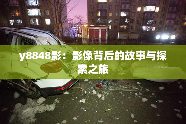 y8848影：影像背后的故事与探索之旅