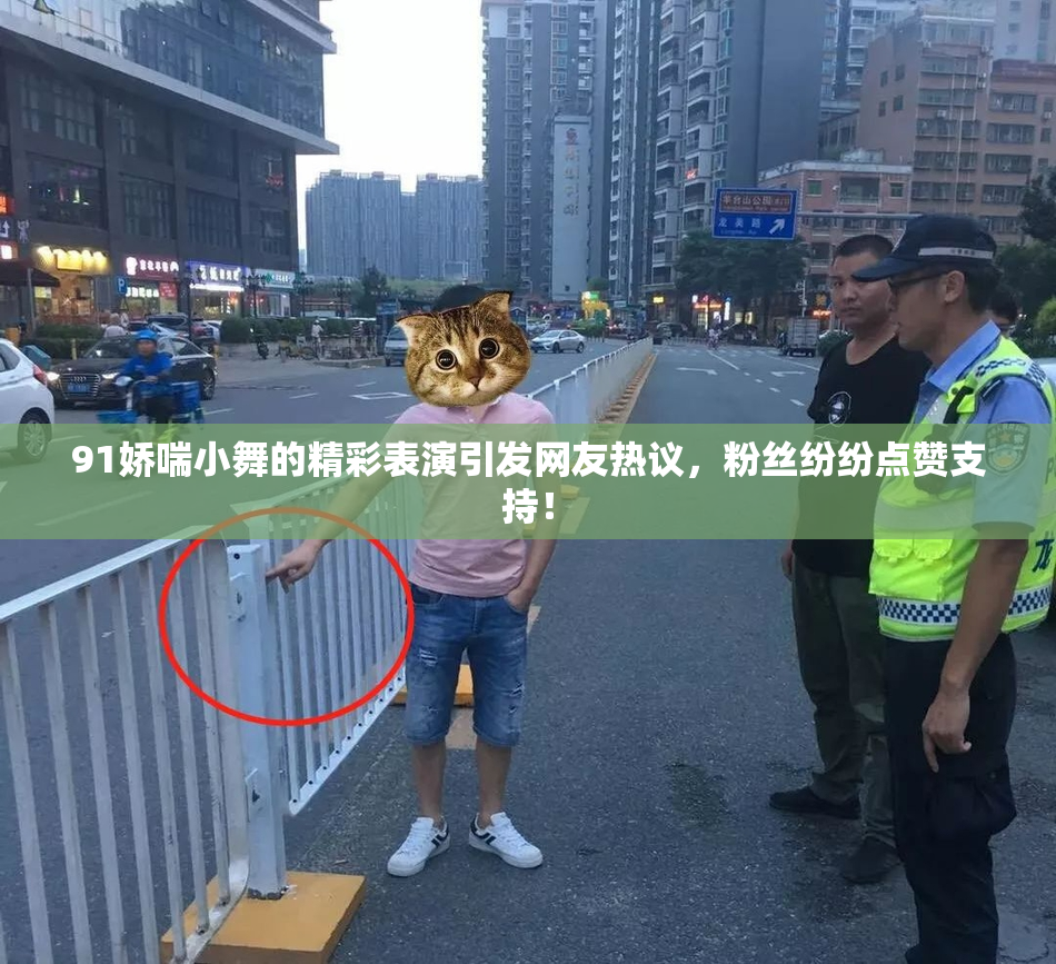 91娇喘小舞的精彩表演引发网友热议，粉丝纷纷点赞支持！