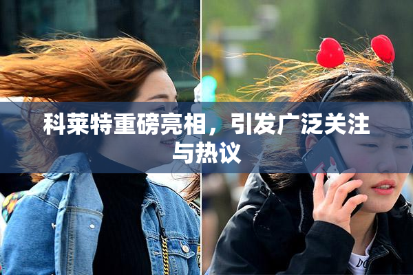科莱特重磅亮相，引发广泛关注与热议