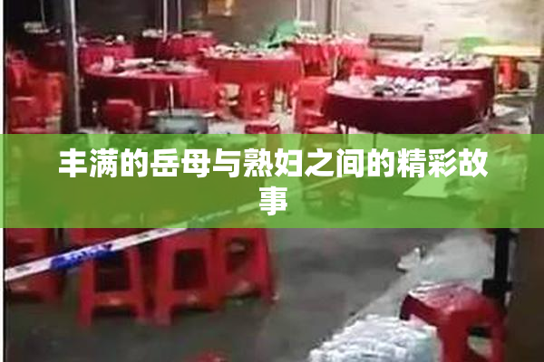 丰满的岳母与熟妇之间的精彩故事