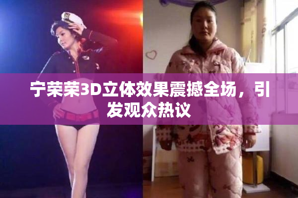 宁荣荣3D立体效果震撼全场，引发观众热议