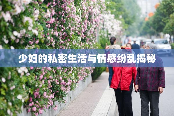 少妇的私密生活与情感纷乱揭秘
