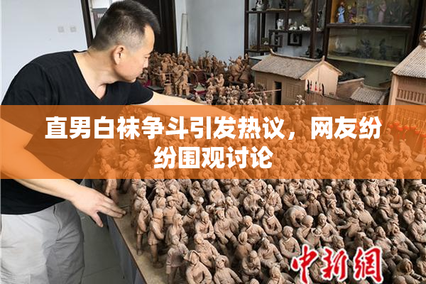 直男白袜争斗引发热议，网友纷纷围观讨论