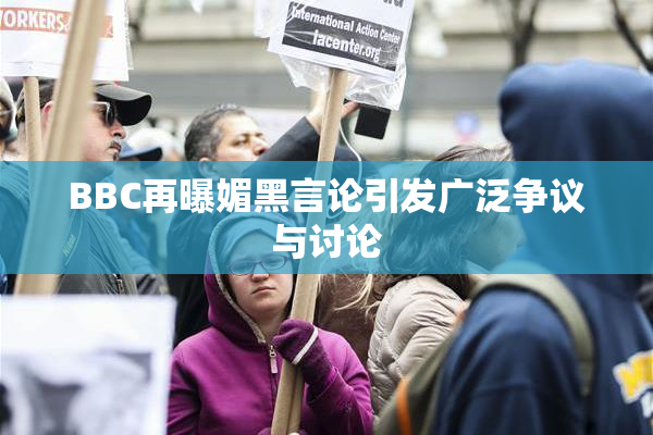 BBC再曝媚黑言论引发广泛争议与讨论