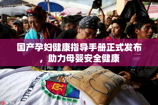 国产孕妇健康指导手册正式发布，助力母婴安全健康
