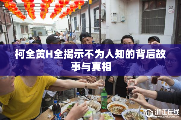 柯全黄H全揭示不为人知的背后故事与真相