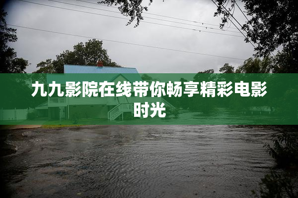九九影院在线带你畅享精彩电影时光