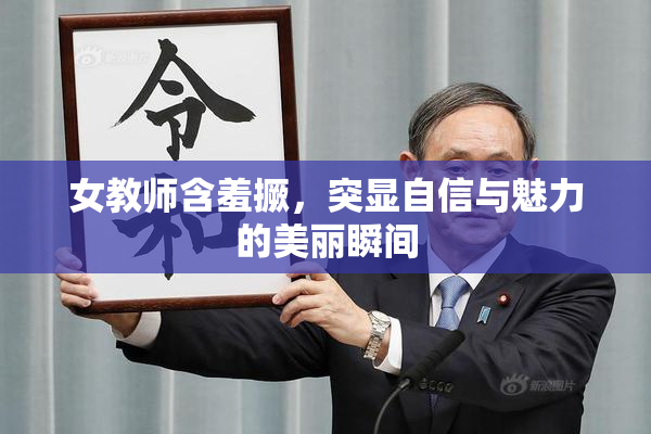 女教师含羞撅，突显自信与魅力的美丽瞬间