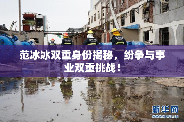 范冰冰双重身份揭秘，纷争与事业双重挑战！