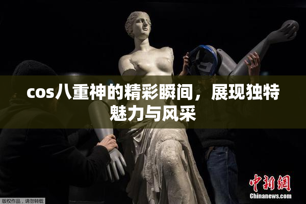 cos八重神的精彩瞬间，展现独特魅力与风采