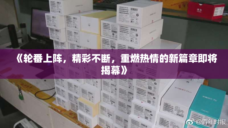 《轮番上阵，精彩不断，重燃热情的新篇章即将揭幕》