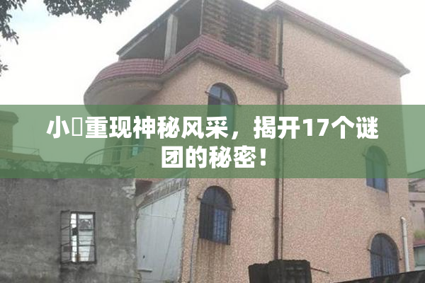 小泬重现神秘风采，揭开17个谜团的秘密！
