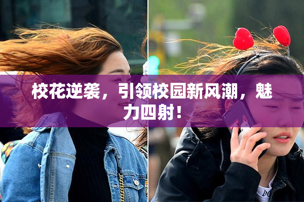 校花逆袭，引领校园新风潮，魅力四射！
