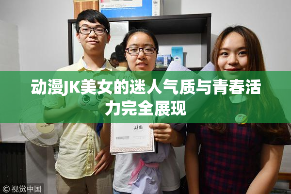 动漫JK美女的迷人气质与青春活力完全展现