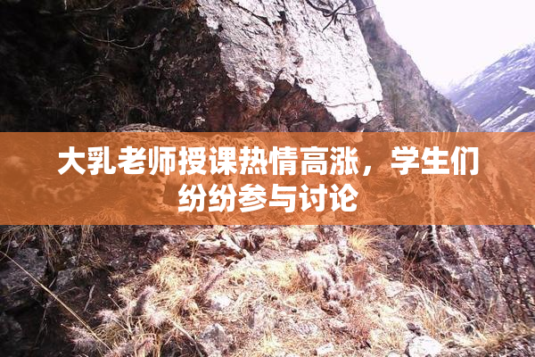 大乳老师授课热情高涨，学生们纷纷参与讨论