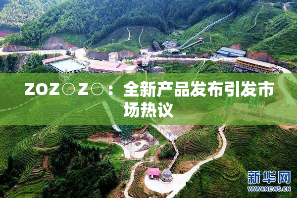 ZOZ○Z○：全新产品发布引发市场热议