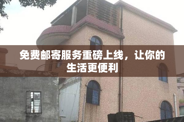 免费邮寄服务重磅上线，让你的生活更便利