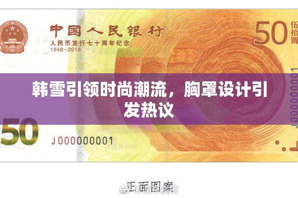 韩雪引领时尚潮流，胸罩设计引发热议