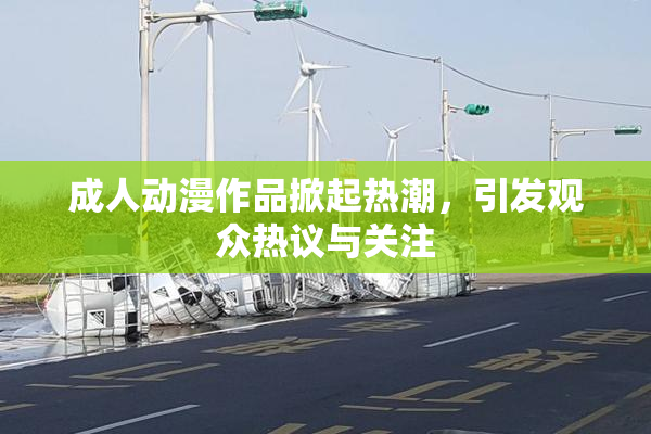成人动漫作品掀起热潮，引发观众热议与关注