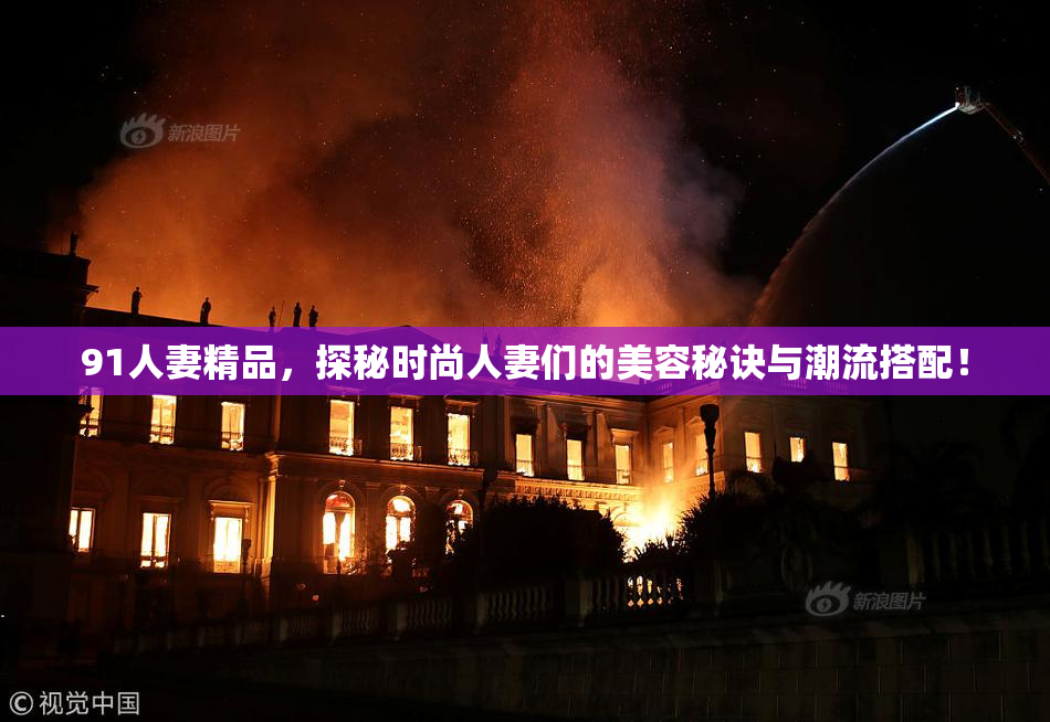 91人妻精品，探秘时尚人妻们的美容秘诀与潮流搭配！
