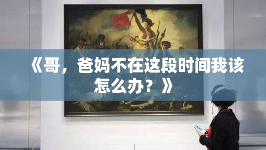 《哥，爸妈不在这段时间我该怎么办？》