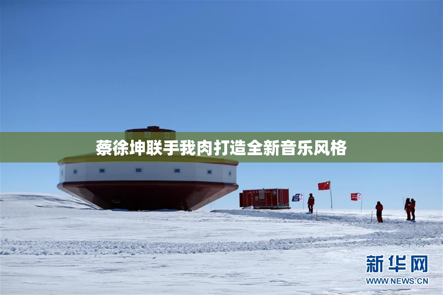 蔡徐坤联手我肉打造全新音乐风格