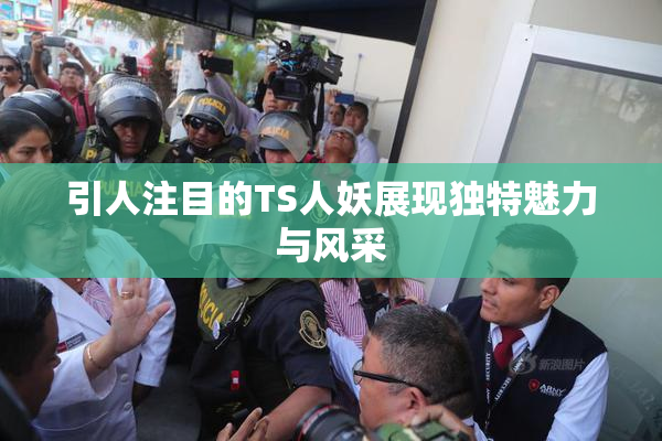 引人注目的TS人妖展现独特魅力与风采