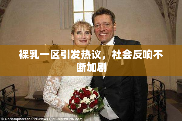 裸乳一区引发热议，社会反响不断加剧