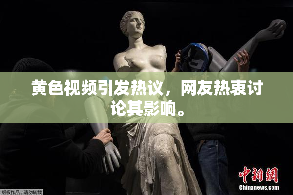 黄色视频引发热议，网友热衷讨论其影响。