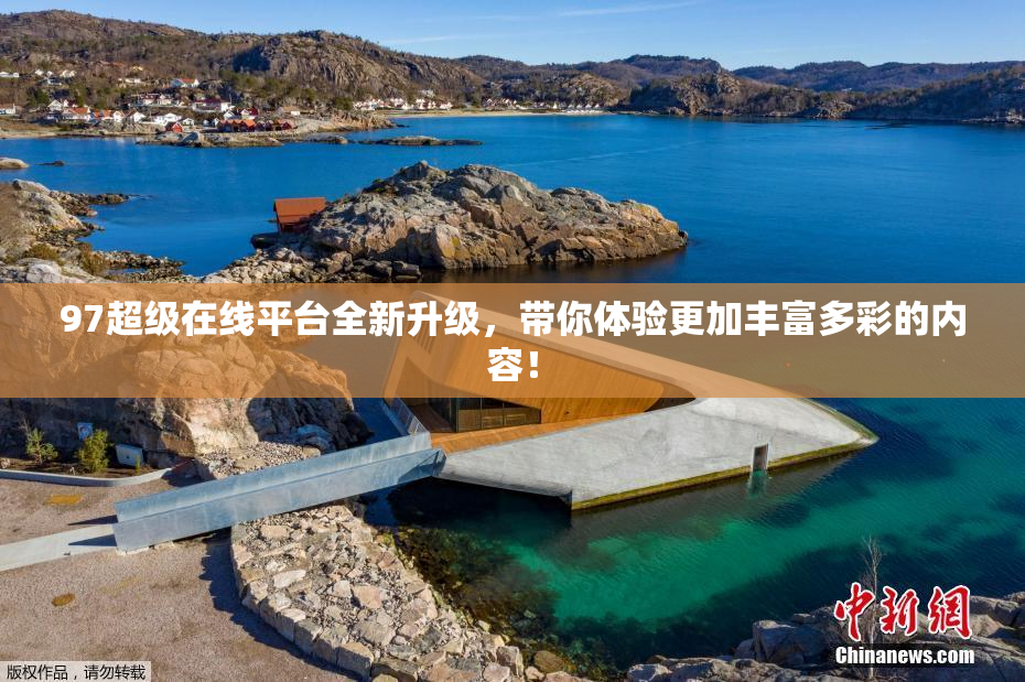 97超级在线平台全新升级，带你体验更加丰富多彩的内容！