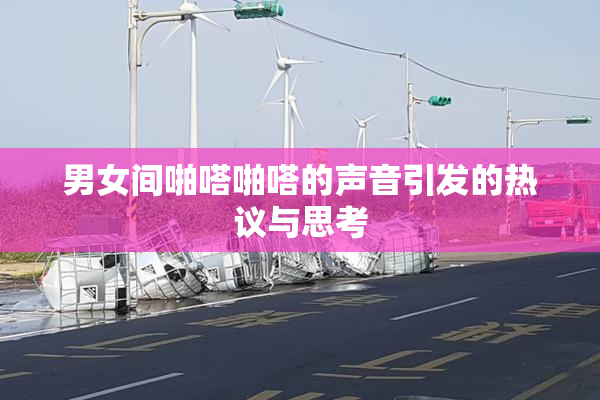 男女间啪嗒啪嗒的声音引发的热议与思考